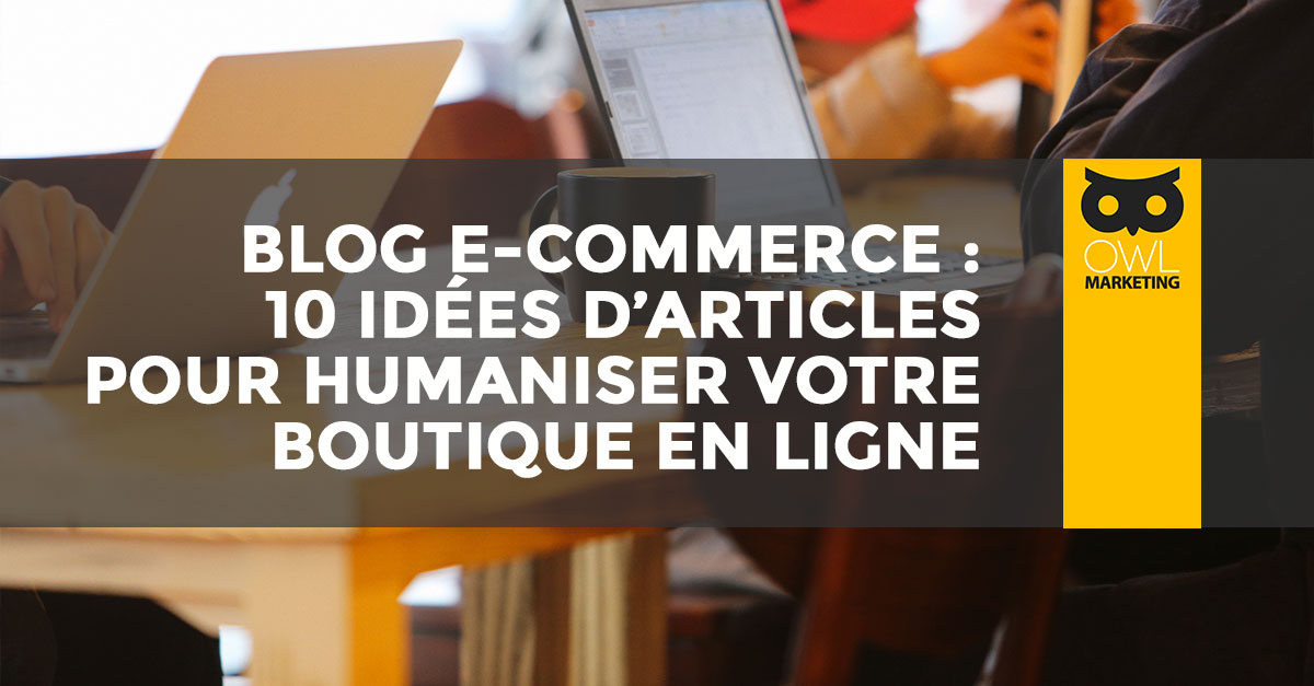 blog e-commerce: 10 idées d'article pour être plus humain